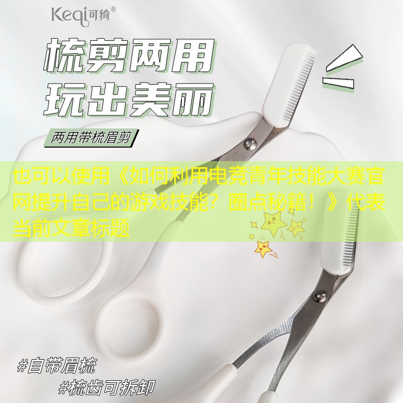 《如何利用電競青年技能大賽官網(wǎng)提升自己的游戲技能？圈點(diǎn)秘籍！》